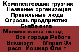 Комплектовщик-грузчик › Название организации ­ Правильные люди › Отрасль предприятия ­ Снабжение › Минимальный оклад ­ 25 000 - Все города Работа » Вакансии   . Марий Эл респ.,Йошкар-Ола г.